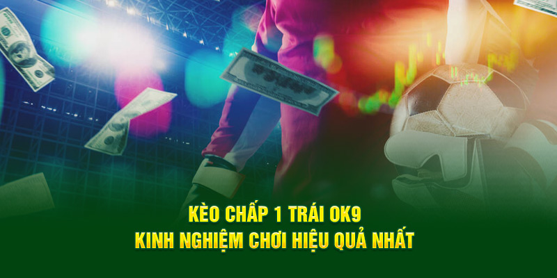 Kèo Chấp 1 Trái OK9 - Kinh Nghiệm Chơi Hiệu Quả Nhất